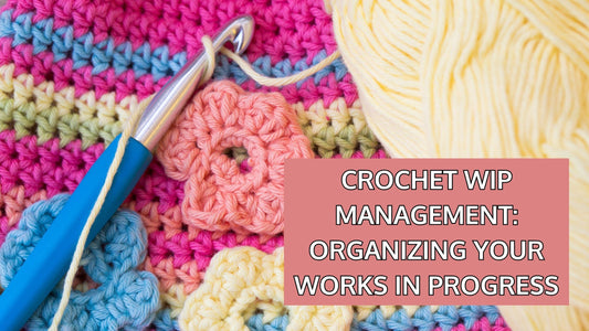 Crochet WIP Management: Organizing Your Works in Progress