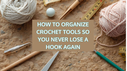 How to Organize Crochet Tools So You Never Lose a Hook Again