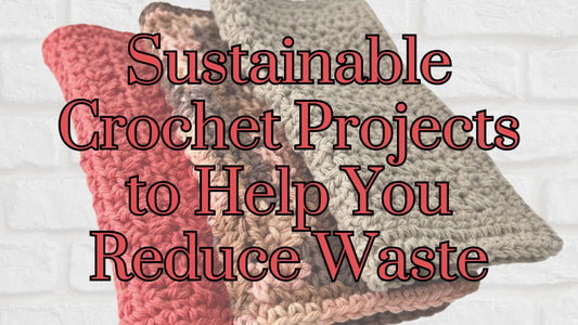 Sustainable Crochet Projects to Help You Reduce Waste