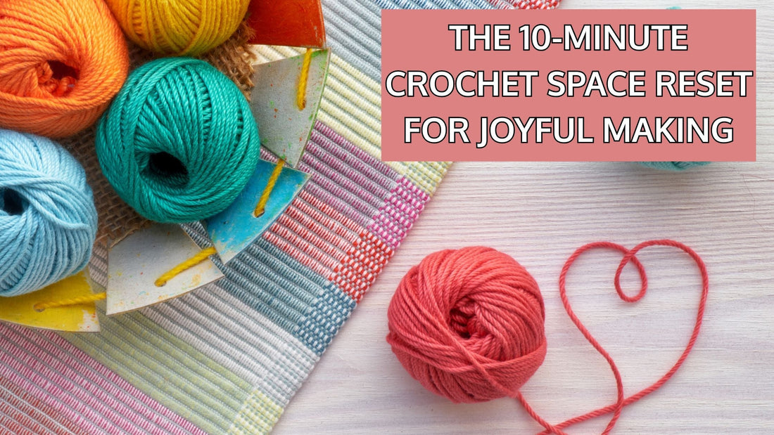 The 10-Minute Crochet Space Reset for Joyful Making