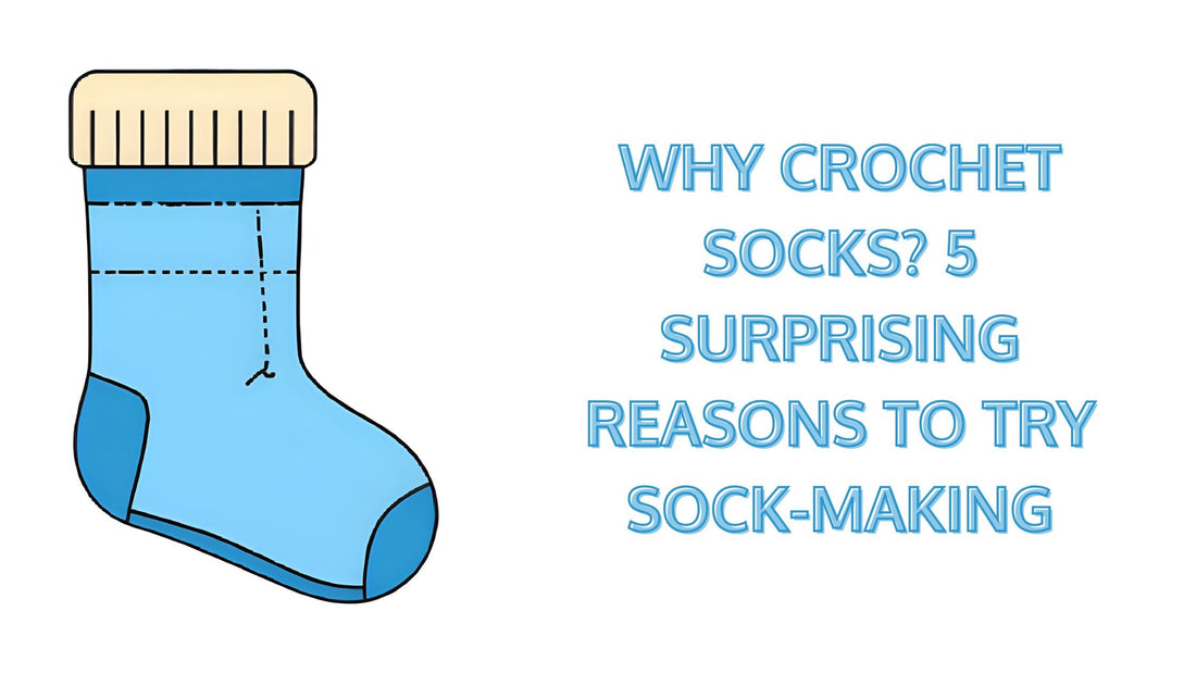 Why Crochet Socks? 5 Surprising Reasons to Try Sock-Making